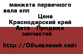 манжета первичного вала кпп QJ-805-259 Golden Dragon . Higer › Цена ­ 750 - Краснодарский край Авто » Продажа запчастей   